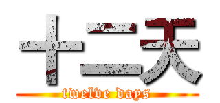 十二天 (twelve days)