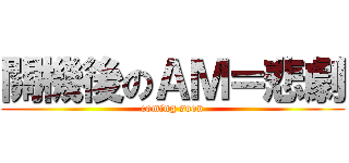 關機後のＡＭ＝悲劇 (coming soon)