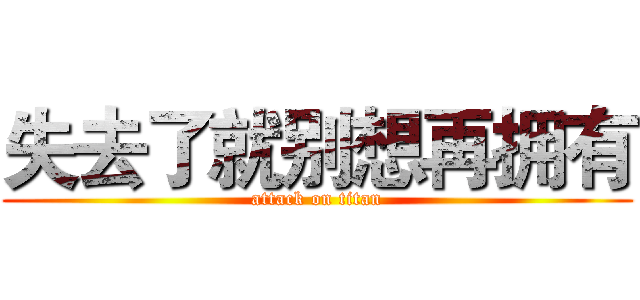 失去了就别想再拥有 (attack on titan)