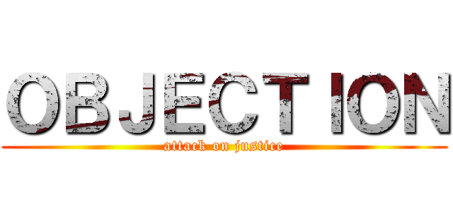 ＯＢＪＥＣＴＩＯＮ (attack on justice)