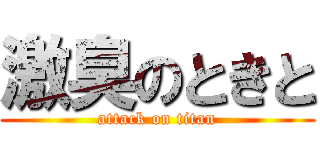 激臭のときと (attack on titan)