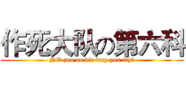 作死大队の第六科 (NO zuo no die way you try？)