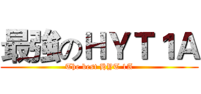 最強のＨＹＴ１Ａ (The best HYT 1A)