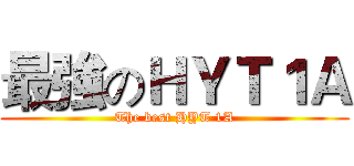 最強のＨＹＴ１Ａ (The best HYT 1A)