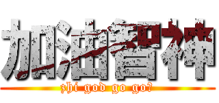 加油智神 (zhi god go go！)