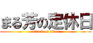 まる芳の定休日 (attack on titan)