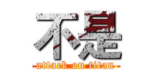 不是 (attack on titan)
