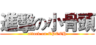 進擊の小骨頭 (attack on EPOCH)