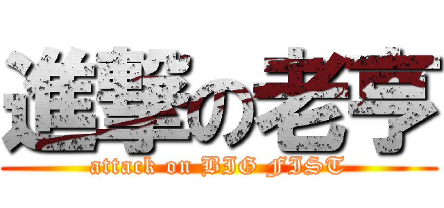 進撃の老亨 (attack on BIG FIST)
