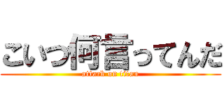 こいつ何言ってんだ (attack on titan)