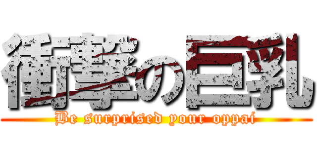 衝撃の巨乳 (Be surprised your oppai)