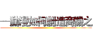 ─動漫如何創造商機之 ()