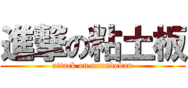 進撃の粘土板 (attack on nenndoban)