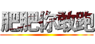 肥肥你敢跑 ()