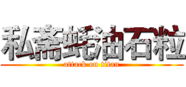 私斋蚝油石粒 (attack on titan)