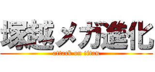 塚越メガ進化 (attack on titan)