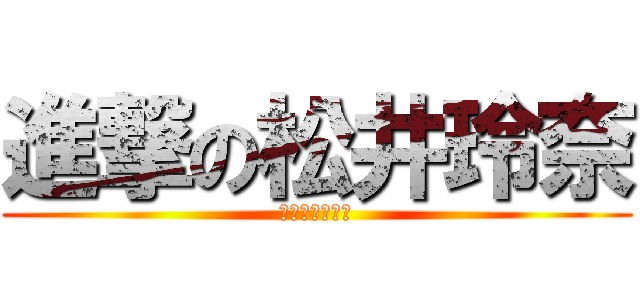 進撃の松井玲奈 (総選挙対策本部)