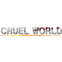 ＣＲＵＥＬ ＷＯＲＬＤ (CRUEL WORLD)