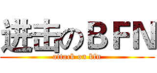 进击のＢＦＮ (attack on bfn)