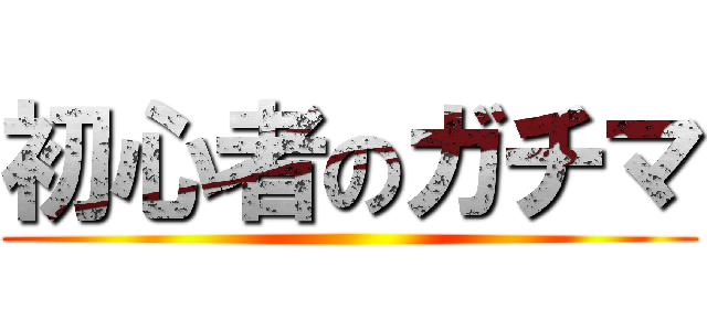 初心者のガチマ ()