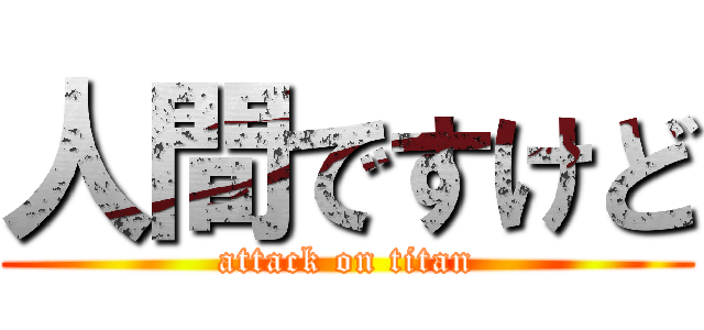 人間ですけど (attack on titan)
