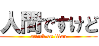 人間ですけど (attack on titan)