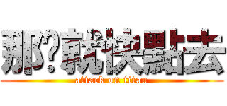 那妳就快點去 (attack on titan)