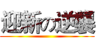 迎新の逆襲 ()