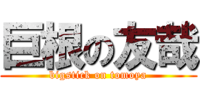 巨根の友哉 (bigstick on tomoya)