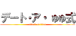 デート・ア・ ゆゆ式 (attack on titan)