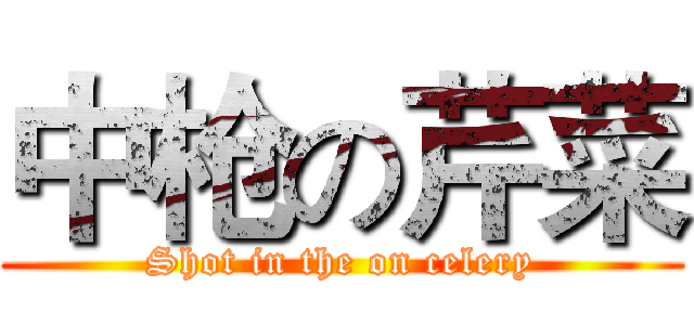 中枪の芹菜 (Shot in the on celery)