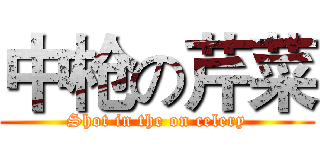 中枪の芹菜 (Shot in the on celery)