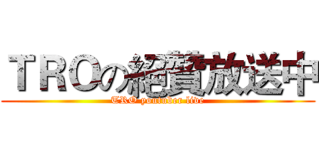 ＴＲＯの絕贊放送中 (TRO youtuber live)