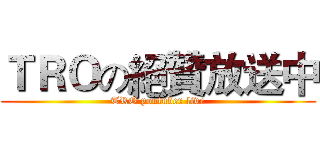 ＴＲＯの絕贊放送中 (TRO youtuber live)