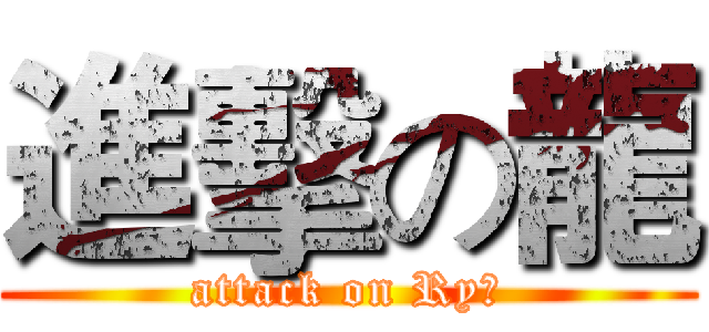 進擊の龍 (attack on Ryū)