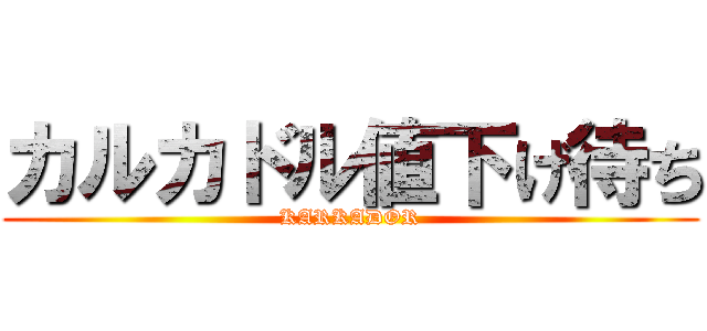 カルカドル値下げ待ち (KARKADOR)