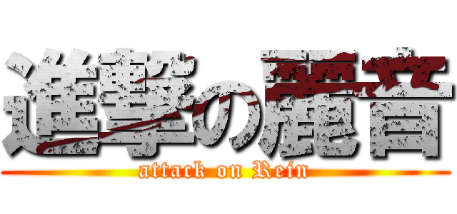 進撃の麗音 (attack on Rein)