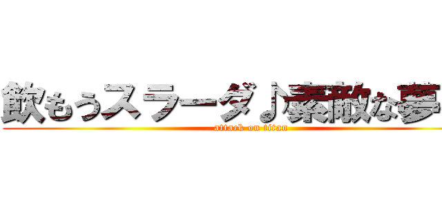 飲もうスラーダ♪素敵な夢へ♪ (attack on titan)