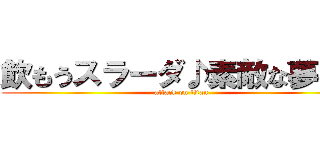 飲もうスラーダ♪素敵な夢へ♪ (attack on titan)