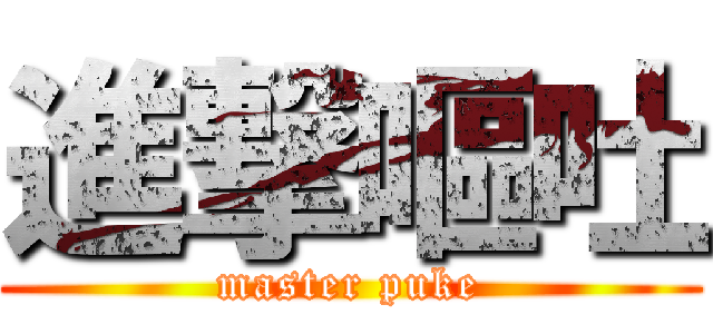 進撃嘔吐 (master puke)