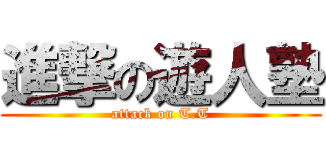 進撃の遊人塾 (attack on T.T)