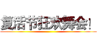 复活节狂欢舞会！ ()