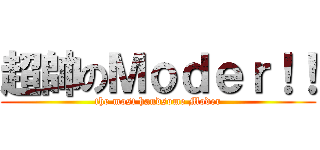 超帥のＭｏｄｅｒ！！ (the most handsome Moder)