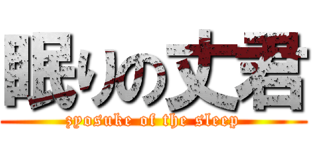 眠りの丈君 (zyosuke of the sleep)