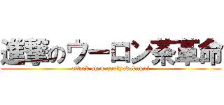 進撃のウーロン茶革命 (attack on u-rontyakakumei)