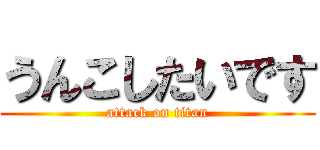 うんこしたいです (attack on titan)