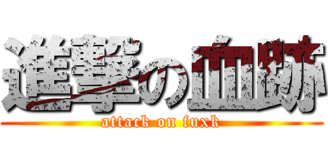 進撃の血跡 (attack on fuxk)