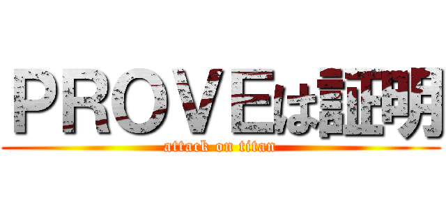 ＰＲＯＶＥは証明 (attack on titan)