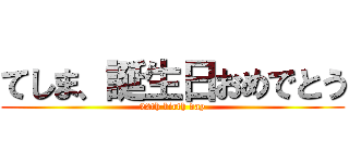 てしま、誕生日おめでとう (22th birth day)