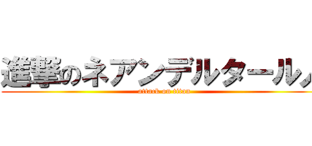 進撃のネアンデルタール人 (attack on titan)